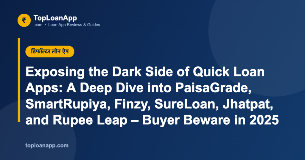 Exposing the Dark Side of Quick Loan Apps: A Deep Dive into PaisaGrade, SmartRupiya, Finzy, SureLoan, Jhatpat, and Rupee Leap – Buyer Beware in 2025